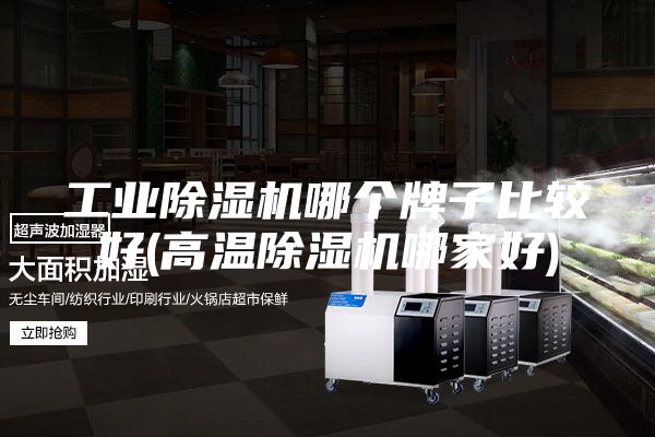 工業(yè)除濕機哪個牌子比較好(高溫除濕機哪家好)