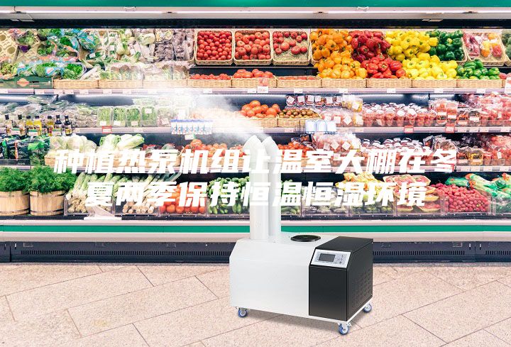 種植熱泵機組讓溫室大棚在冬夏兩季保持恒溫恒濕環(huán)境