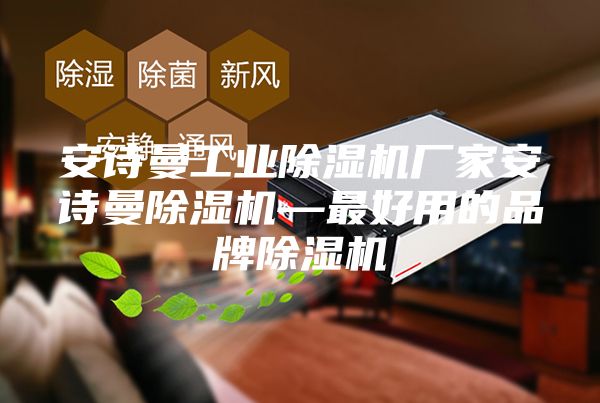 安詩曼工業(yè)除濕機廠家安詩曼除濕機—最好用的品牌除濕機