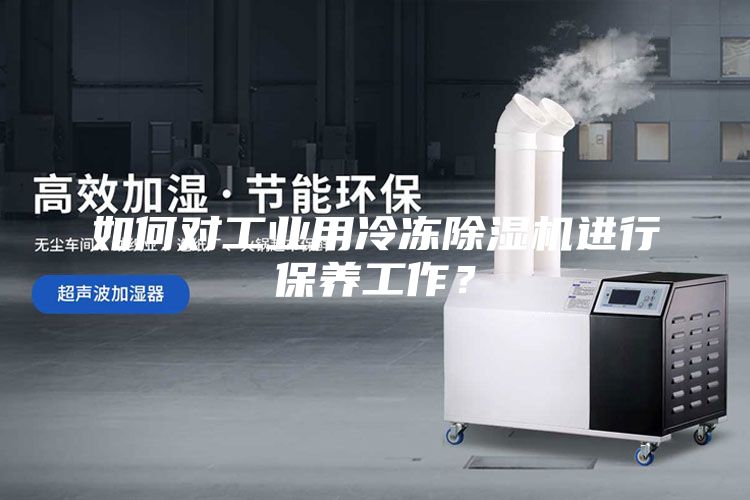 如何對工業(yè)用冷凍除濕機(jī)進(jìn)行保養(yǎng)工作？