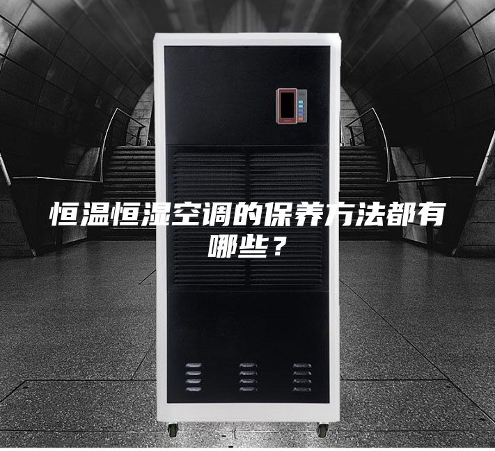 恒溫恒濕空調(diào)的保養(yǎng)方法都有哪些？