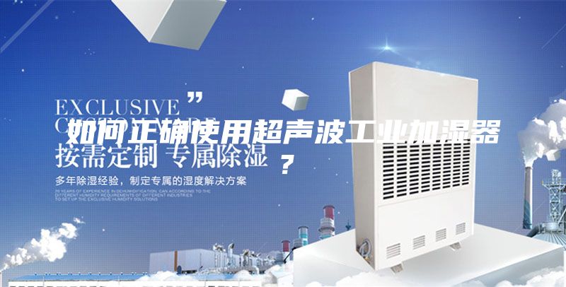 如何正確使用超聲波工業(yè)加濕器？
