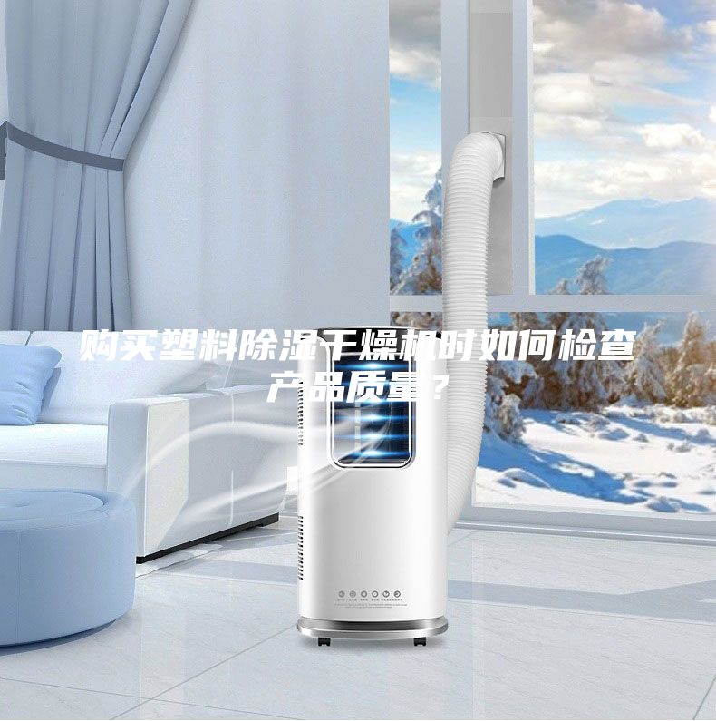 購買塑料除濕干燥機(jī)時(shí)如何檢查產(chǎn)品質(zhì)量？