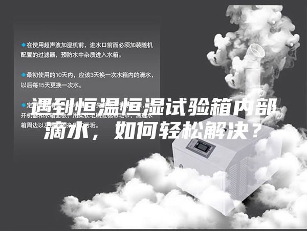 遇到恒溫恒濕試驗箱內部滴水，如何輕松解決？