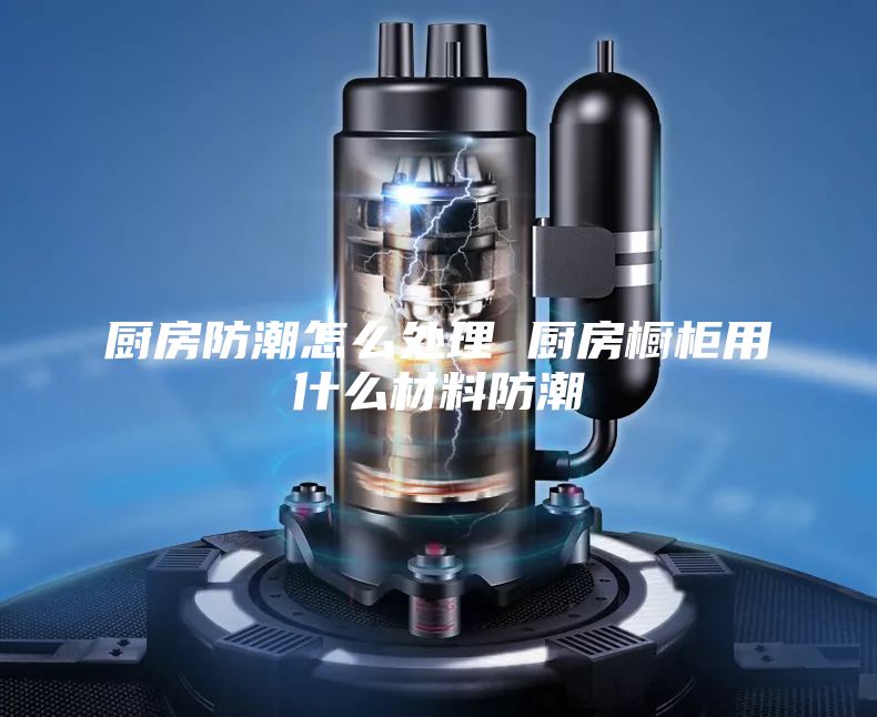 廚房防潮怎么處理 廚房櫥柜用什么材料防潮