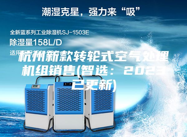 杭州新款轉(zhuǎn)輪式空氣處理機(jī)組銷售(智選：2023已更新)